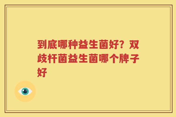 到底哪种益生菌好？双歧杆菌益生菌哪个牌子好