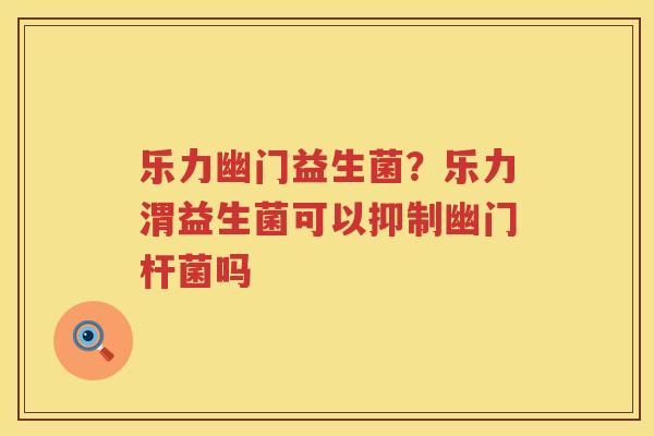 乐力幽门益生菌？乐力渭益生菌可以抑制幽门杆菌吗