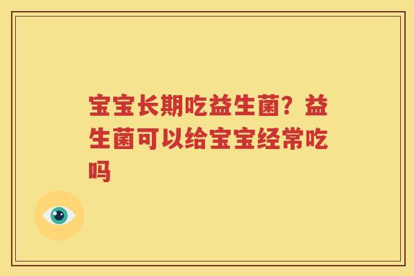 宝宝长期吃益生菌？益生菌可以给宝宝经常吃吗