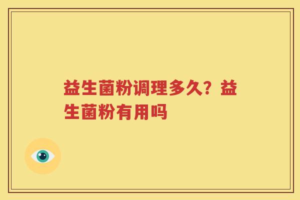 益生菌粉调理多久？益生菌粉有用吗