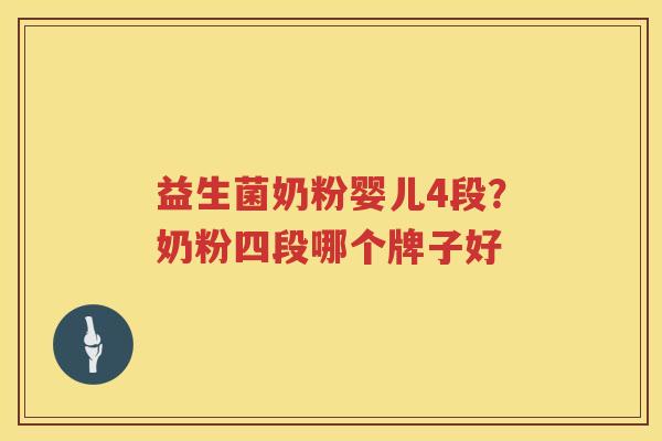 益生菌奶粉婴儿4段？奶粉四段哪个牌子好