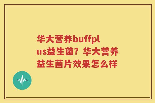 华大营养buffplus益生菌？华大营养益生菌片效果怎么样