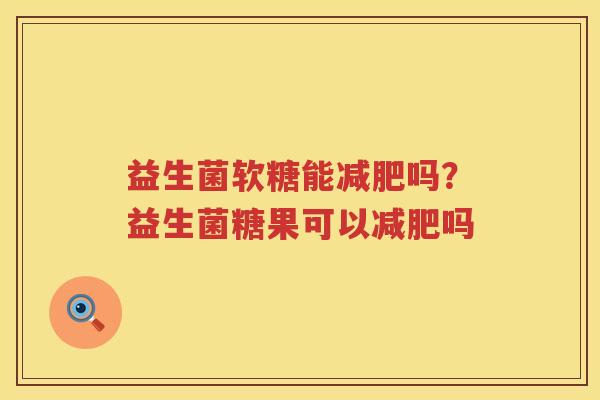 益生菌软糖能减肥吗？益生菌糖果可以减肥吗