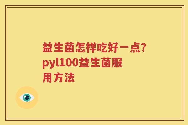 益生菌怎样吃好一点？pyl100益生菌服用方法