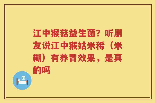 江中猴菇益生菌？听朋友说江中猴姑米稀（米糊）有养胃效果，是真的吗
