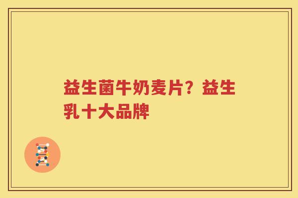 益生菌牛奶麦片？益生乳十大品牌