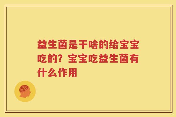 益生菌是干啥的给宝宝吃的？宝宝吃益生菌有什么作用