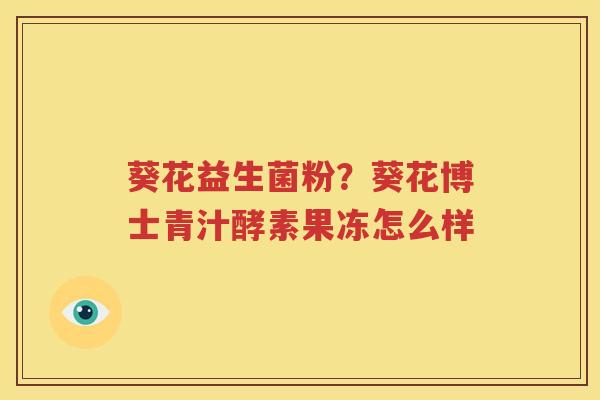 葵花益生菌粉？葵花博士青汁酵素果冻怎么样