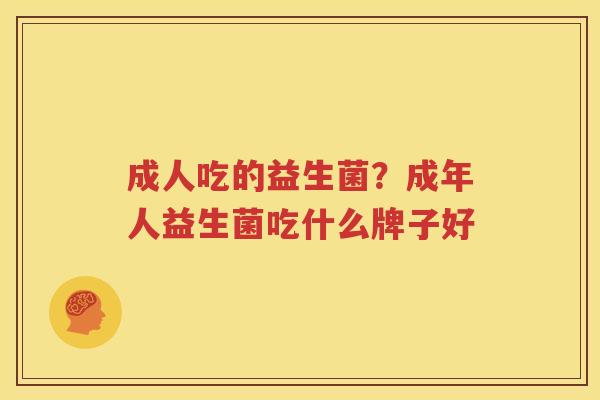 成人吃的益生菌？成年人益生菌吃什么牌子好