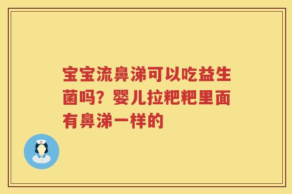 宝宝流鼻涕可以吃益生菌吗？婴儿拉粑粑里面有鼻涕一样的