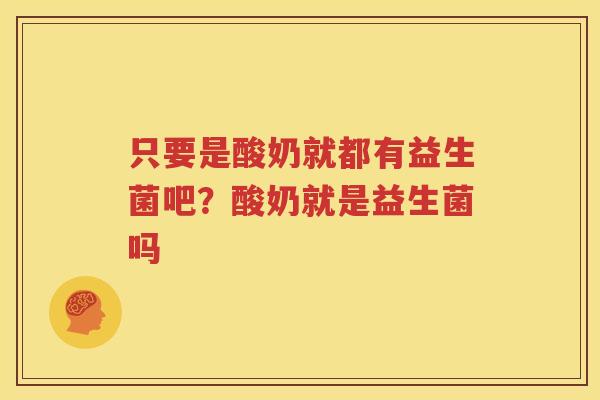 只要是酸奶就都有益生菌吧？酸奶就是益生菌吗