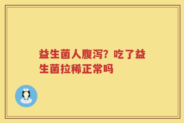 益生菌人腹泻？吃了益生菌拉稀正常吗