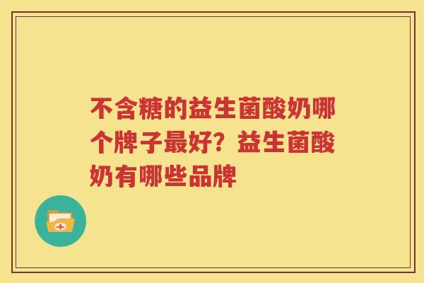 不含糖的益生菌酸奶哪个牌子最好？益生菌酸奶有哪些品牌