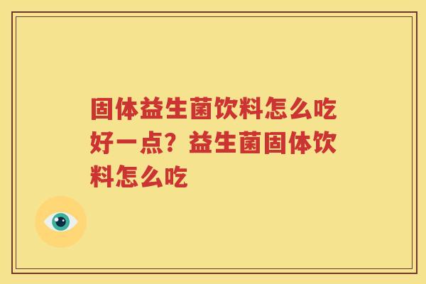 固体益生菌饮料怎么吃好一点？益生菌固体饮料怎么吃