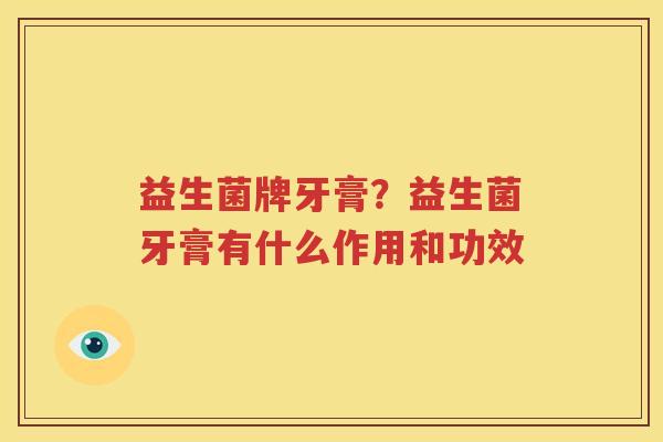 益生菌牌牙膏？益生菌牙膏有什么作用和功效