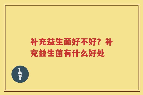 补充益生菌好不好？补充益生菌有什么好处