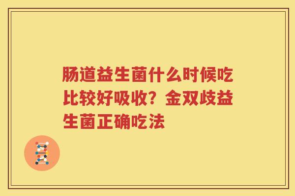 肠道益生菌什么时候吃比较好吸收？金双歧益生菌正确吃法