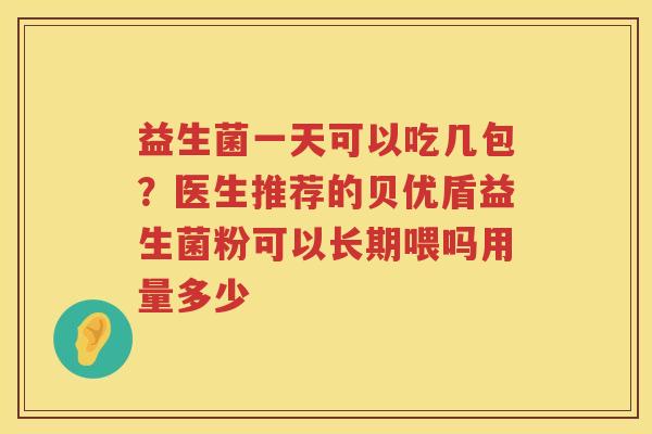 益生菌一天可以吃几包？医生推荐的贝优盾益生菌粉可以长期喂吗用量多少