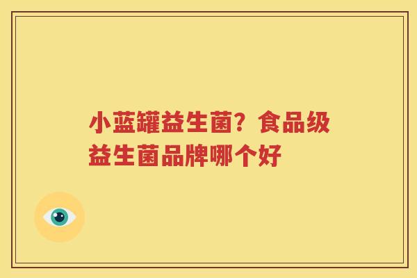 小蓝罐益生菌？食品级益生菌品牌哪个好