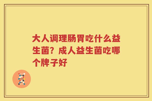 大人调理肠胃吃什么益生菌？成人益生菌吃哪个牌子好