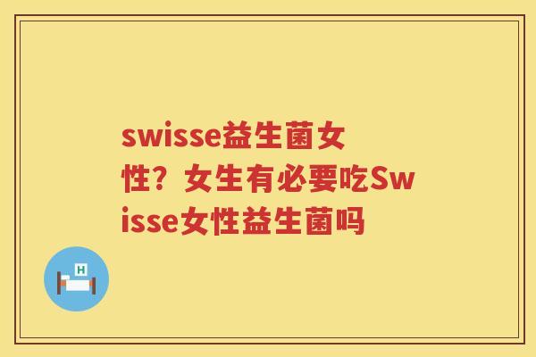 swisse益生菌女性？女生有必要吃Swisse女性益生菌吗