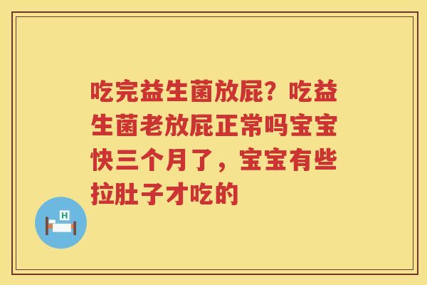 吃完益生菌放屁？吃益生菌老放屁正常吗宝宝快三个月了，宝宝有些拉肚子才吃的