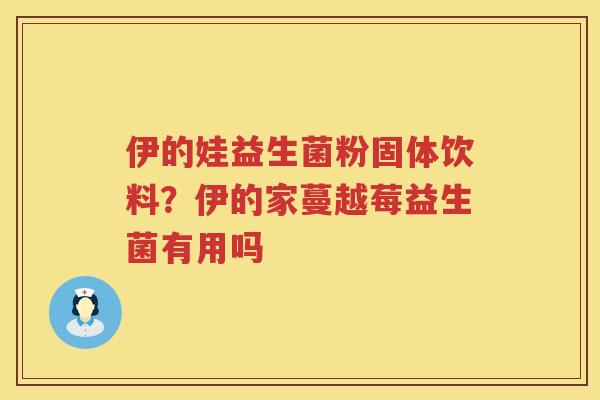 伊的娃益生菌粉固体饮料？伊的家蔓越莓益生菌有用吗