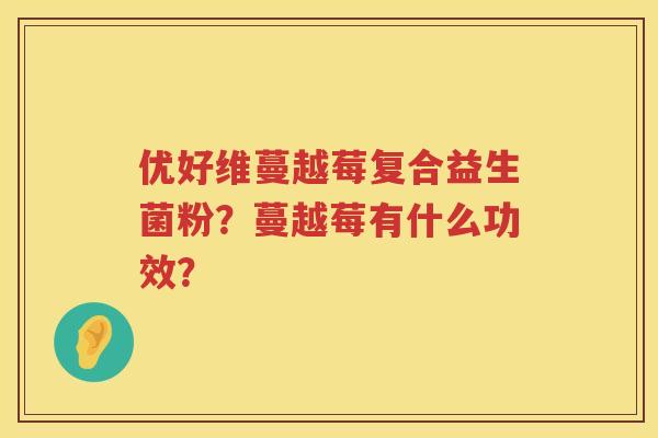 优好维蔓越莓复合益生菌粉？蔓越莓有什么功效？