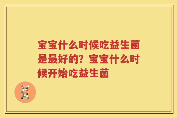 宝宝什么时候吃益生菌是最好的？宝宝什么时候开始吃益生菌
