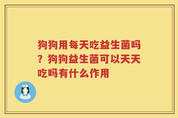 狗狗用每天吃益生菌吗？狗狗益生菌可以天天吃吗有什么作用