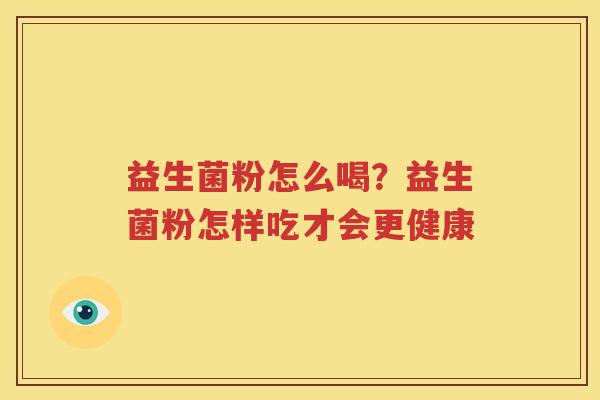 益生菌粉怎么喝？益生菌粉怎样吃才会更健康