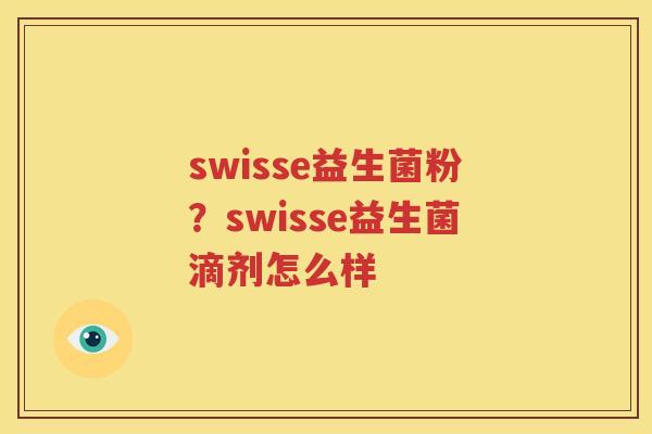 swisse益生菌粉？swisse益生菌滴剂怎么样