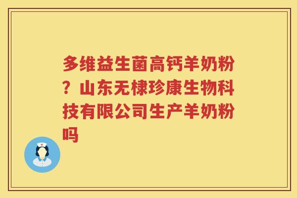 多维益生菌高钙羊奶粉？山东无棣珍康生物科技有限公司生产羊奶粉吗