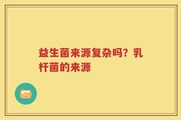 益生菌来源复杂吗？乳杆菌的来源