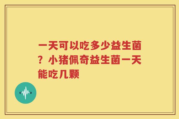 一天可以吃多少益生菌？小猪佩奇益生菌一天能吃几颗