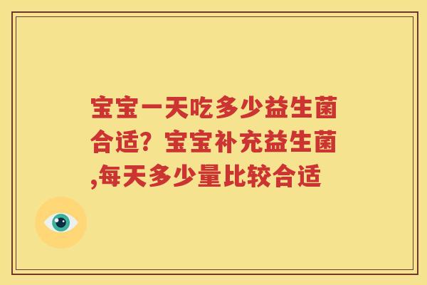 宝宝一天吃多少益生菌合适？宝宝补充益生菌,每天多少量比较合适