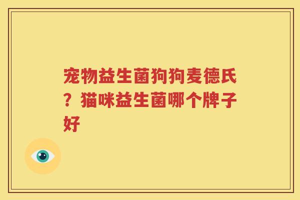 宠物益生菌狗狗麦德氏？猫咪益生菌哪个牌子好