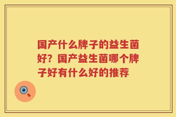 国产什么牌子的益生菌好？国产益生菌哪个牌子好有什么好的推荐