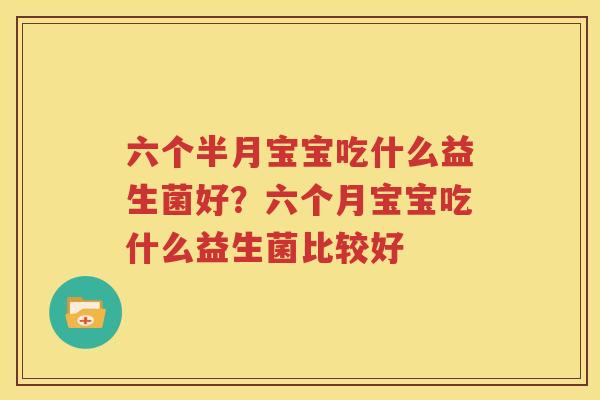 六个半月宝宝吃什么益生菌好？六个月宝宝吃什么益生菌比较好