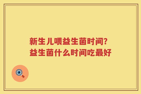 新生儿喂益生菌时间？益生菌什么时间吃最好