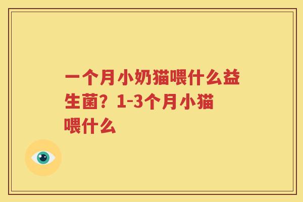 一个月小奶猫喂什么益生菌？1-3个月小猫喂什么