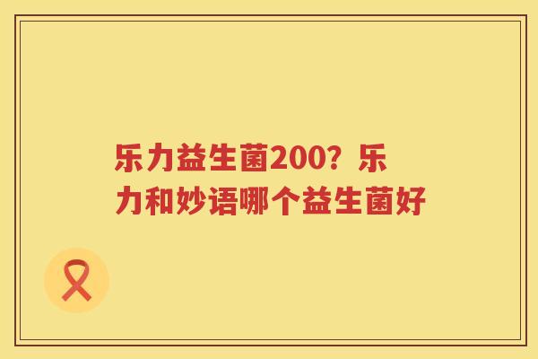 乐力益生菌200？乐力和妙语哪个益生菌好