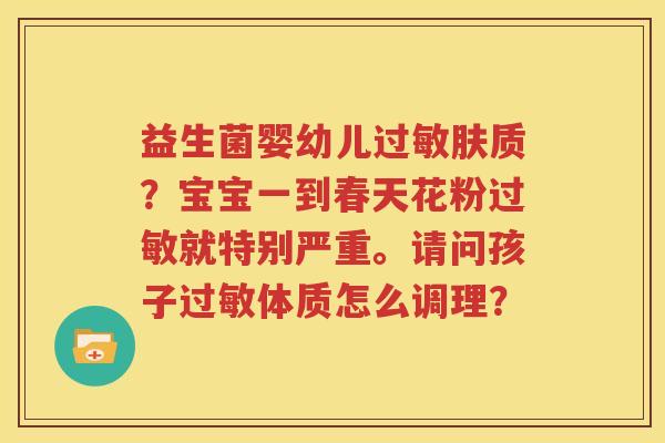 益生菌婴幼儿过敏肤质？宝宝一到春天花粉过敏就特别严重。请问孩子过敏体质怎么调理？