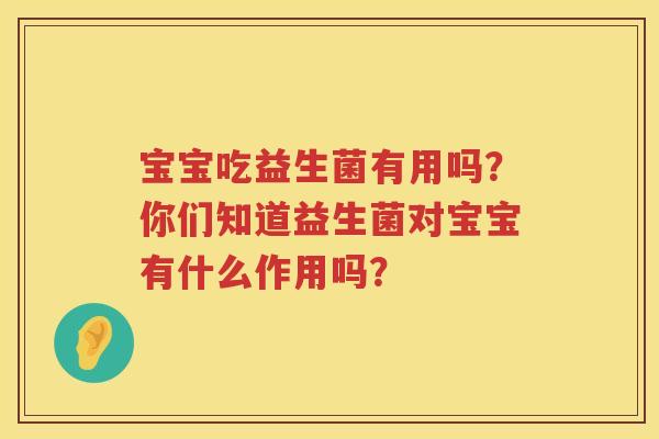 宝宝吃益生菌有用吗？你们知道益生菌对宝宝有什么作用吗？