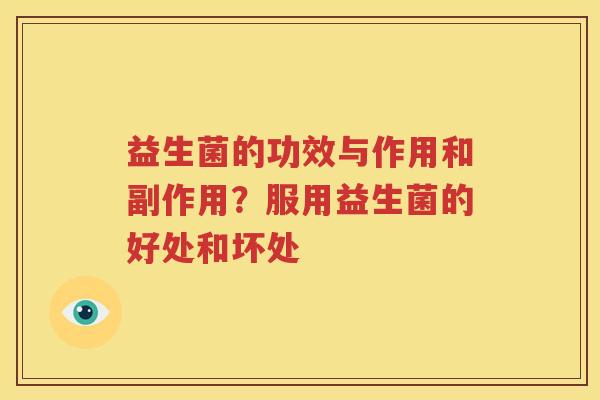 益生菌的功效与作用和副作用？服用益生菌的好处和坏处