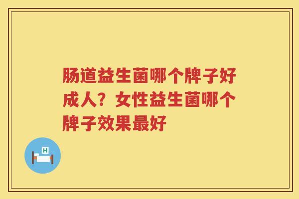 肠道益生菌哪个牌子好成人？女性益生菌哪个牌子效果最好