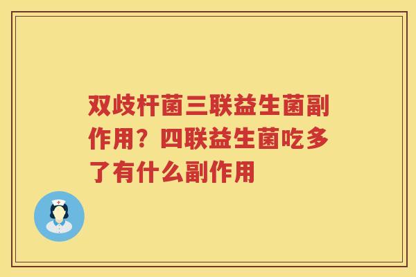 双歧杆菌三联益生菌副作用？四联益生菌吃多了有什么副作用