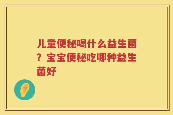 儿童便秘喝什么益生菌？宝宝便秘吃哪种益生菌好