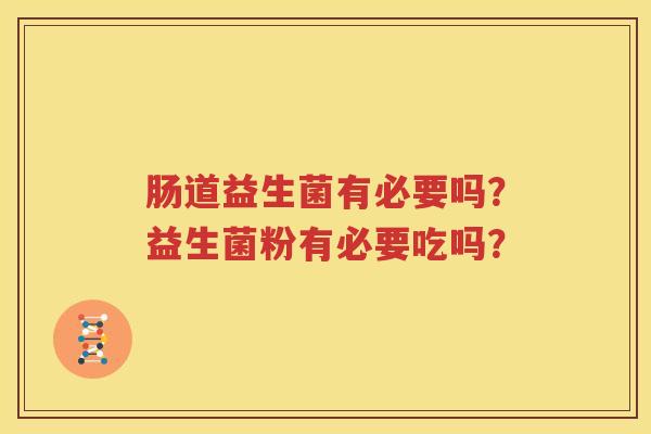 肠道益生菌有必要吗？益生菌粉有必要吃吗？