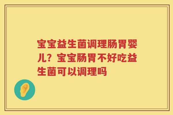 宝宝益生菌调理肠胃婴儿？宝宝肠胃不好吃益生菌可以调理吗